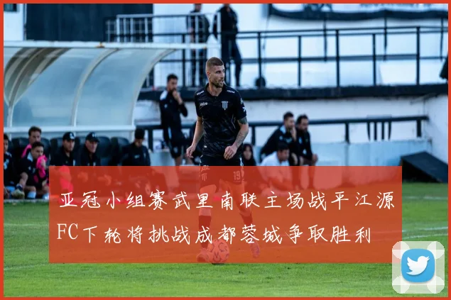 亚冠小组赛武里南联主场战平江源FC下轮将挑战成都蓉城争取胜利