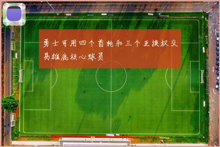 勇士可用四个首轮和三个互换权交易雄鹿核心球员