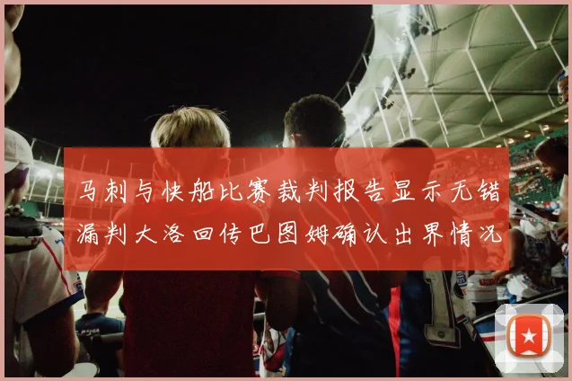 马刺与快船比赛裁判报告显示无错漏判大洛回传巴图姆确认出界情况