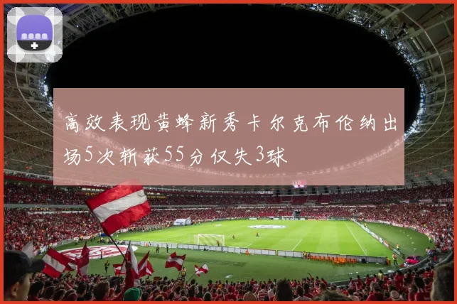 高效表现黄蜂新秀卡尔克布伦纳出场5次斩获55分仅失3球