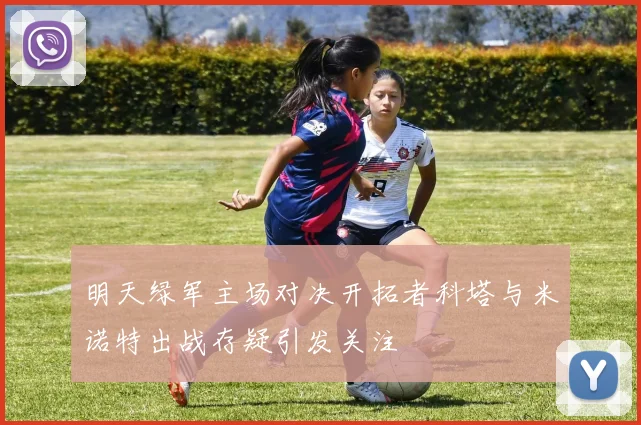 明天绿军主场对决开拓者科塔与米诺特出战存疑引发关注