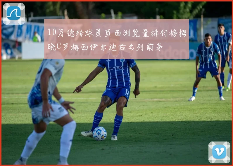 10月德转球员页面浏览量排行榜揭晓C罗梅西伊尔迪兹名列前茅