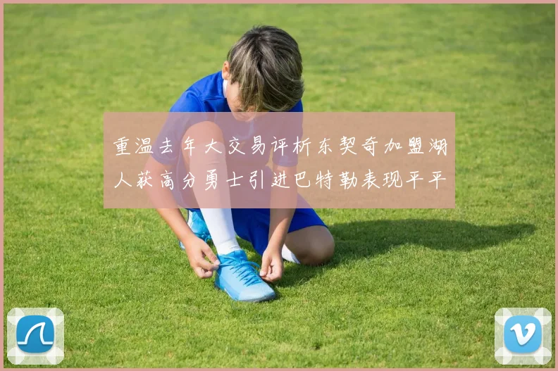 重温去年大交易评析东契奇加盟湖人获高分勇士引进巴特勒表现平平