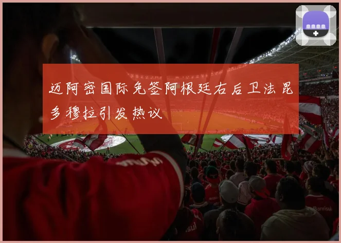 迈阿密国际免签阿根廷右后卫法昆多穆拉引发热议