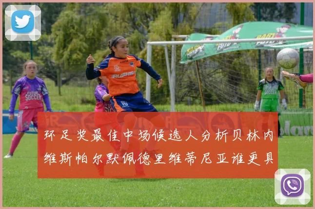 环足奖最佳中场候选人分析贝林内维斯帕尔默佩德里维蒂尼亚谁更具实力