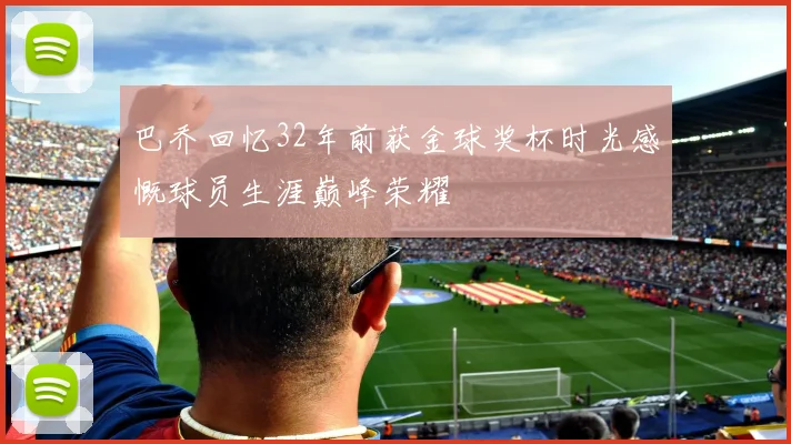 巴乔回忆32年前获金球奖杯时光感慨球员生涯巅峰荣耀