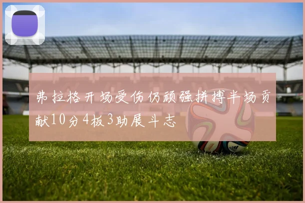 弗拉格开场受伤仍顽强拼搏半场贡献10分4板3助展斗志
