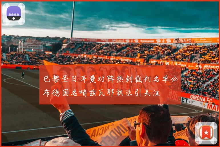 巴黎圣日耳曼对阵热刺裁判名单公布德国名哨兹瓦耶执法引关注