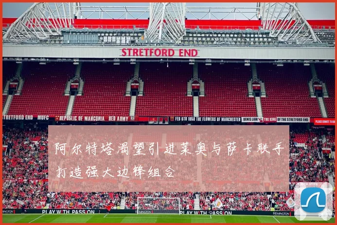 阿尔特塔渴望引进莱奥与萨卡联手打造强大边锋组合