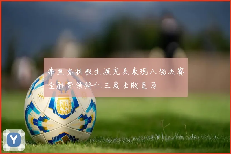 弗里克执教生涯完美表现八场决赛全胜带领拜仁三度击败皇马